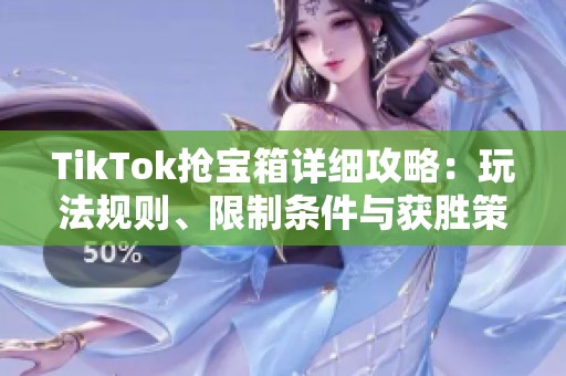 TikTok抢宝箱详细攻略：玩法规则、限制条件与获胜策略分析