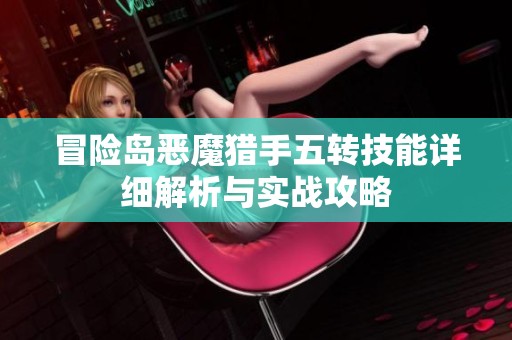 冒险岛恶魔猎手五转技能详细解析与实战攻略