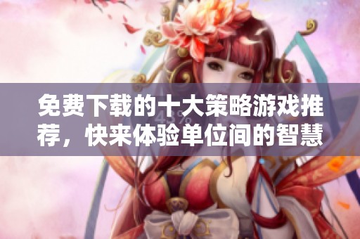 免费下载的十大策略游戏推荐，快来体验单位间的智慧较量