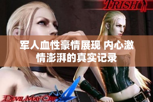 军人血性豪情展现 内心激情澎湃的真实记录