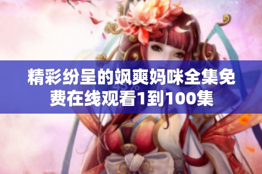 精彩纷呈的飒爽妈咪全集免费在线观看1到100集