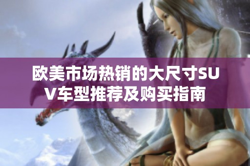 欧美市场热销的大尺寸SUV车型推荐及购买指南