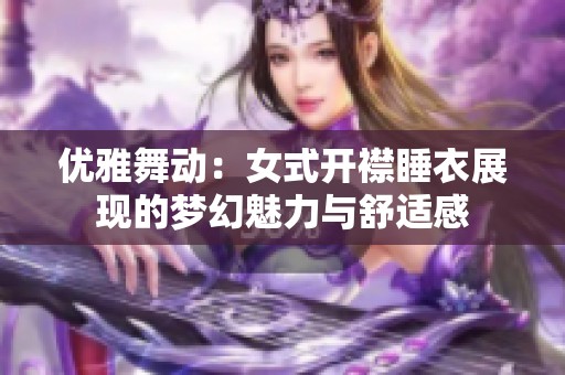 优雅舞动：女式开襟睡衣展现的梦幻魅力与舒适感