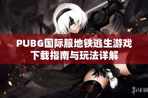 PUBG国际服地铁逃生游戏下载指南与玩法详解