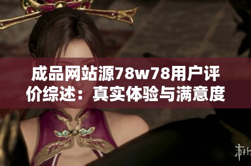 成品网站源78w78用户评价综述：真实体验与满意度分析
