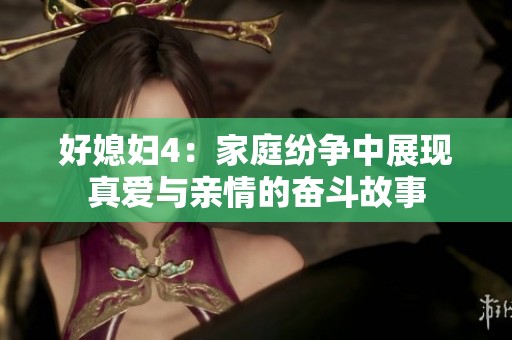 好媳妇4：家庭纷争中展现真爱与亲情的奋斗故事