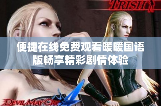 便捷在线免费观看暖暖国语版畅享精彩剧情体验