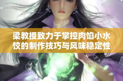 梁教授致力于掌控肉馅小水饺的制作技巧与风味稳定性