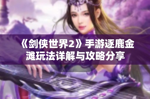 《剑侠世界2》手游逐鹿金滩玩法详解与攻略分享
