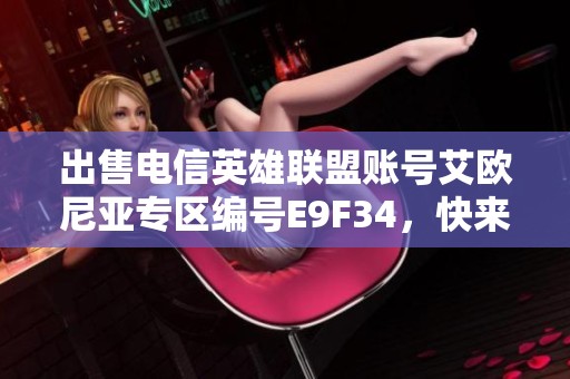 出售电信英雄联盟账号艾欧尼亚专区编号E9F34，快来购买吧！