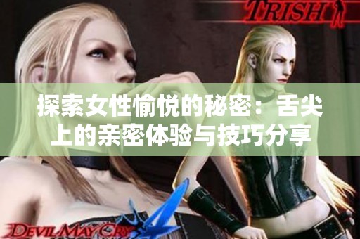 探索女性愉悦的秘密：舌尖上的亲密体验与技巧分享