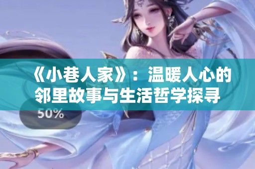《小巷人家》：温暖人心的邻里故事与生活哲学探寻