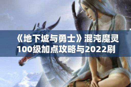 《地下城与勇士》混沌魔灵100级加点攻略与2022刷图推荐