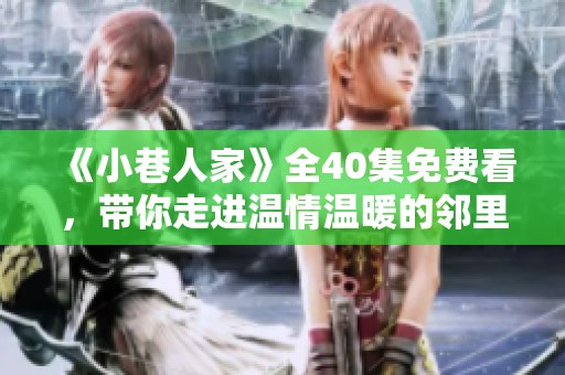 《小巷人家》全40集免费看，带你走进温情温暖的邻里故事