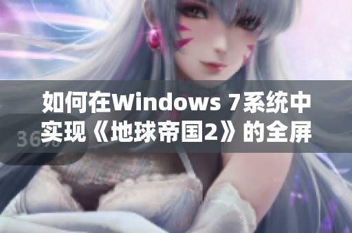 如何在Windows 7系统中实现《地球帝国2》的全屏运行技巧