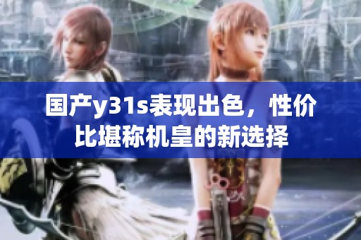 国产y31s表现出色，性价比堪称机皇的新选择