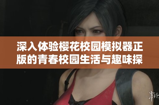 深入体验樱花校园模拟器正版的青春校园生活与趣味探险