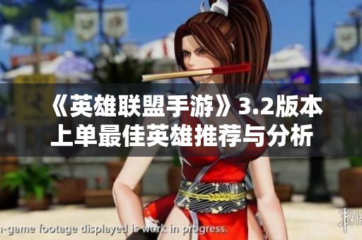 《英雄联盟手游》3.2版本上单最佳英雄推荐与分析
