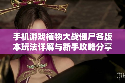 手机游戏植物大战僵尸各版本玩法详解与新手攻略分享