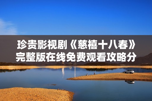 珍贵影视剧《慈禧十八春》完整版在线免费观看攻略分享