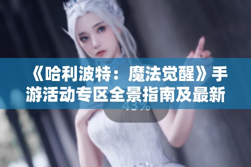 《哈利波特：魔法觉醒》手游活动专区全景指南及最新资讯汇总