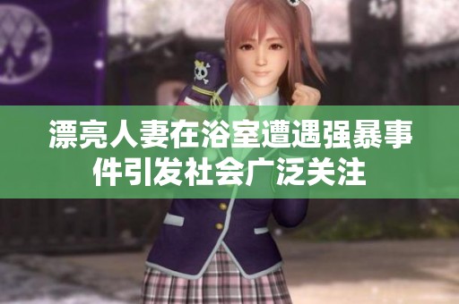 漂亮人妻在浴室遭遇强暴事件引发社会广泛关注
