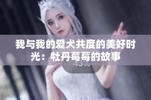 我与我的爱犬共度的美好时光：牡丹莓莓的故事