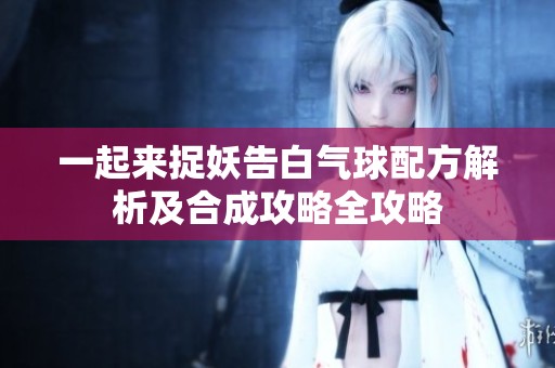 一起来捉妖告白气球配方解析及合成攻略全攻略
