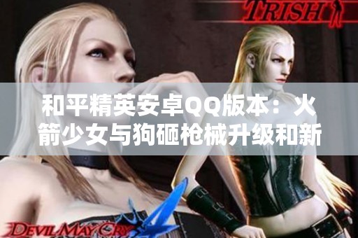 和平精英安卓QQ版本：火箭少女与狗砸枪械升级和新飞行器揭秘
