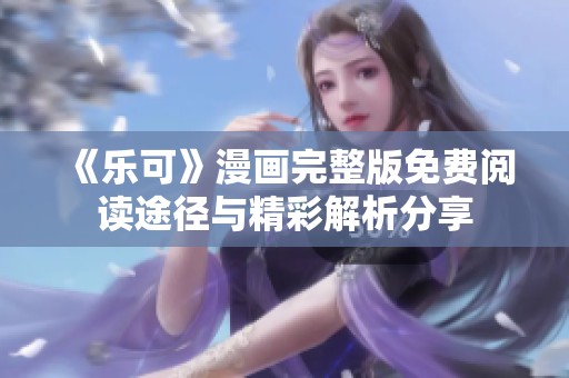 《乐可》漫画完整版免费阅读途径与精彩解析分享