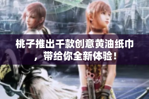 桃子推出千款创意黄油纸巾，带给你全新体验！