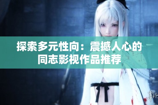 探索多元性向：震撼人心的同志影视作品推荐