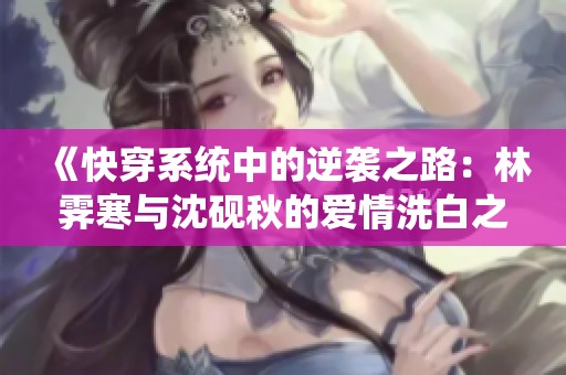 《快穿系统中的逆袭之路：林霁寒与沈砚秋的爱情洗白之旅》