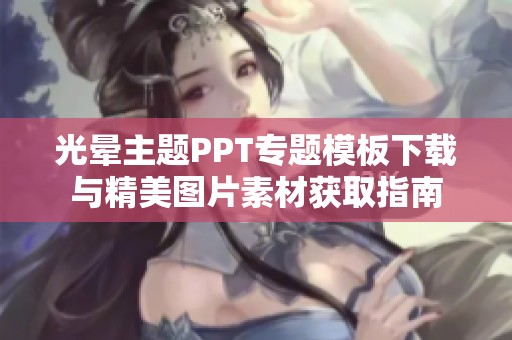 光晕主题PPT专题模板下载与精美图片素材获取指南