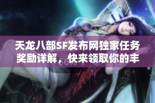 天龙八部SF发布网独家任务奖励详解，快来领取你的丰厚回报！