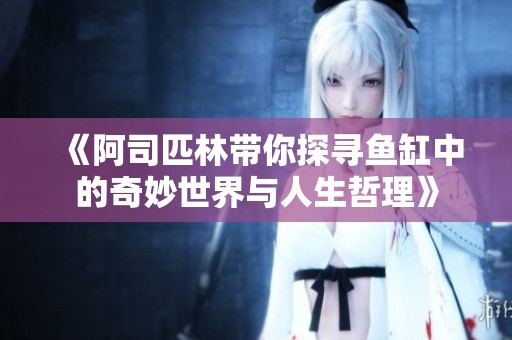 《阿司匹林带你探寻鱼缸中的奇妙世界与人生哲理》