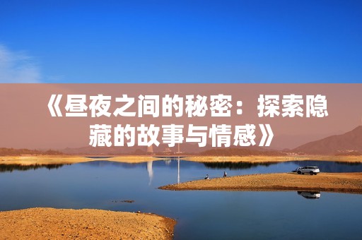 《昼夜之间的秘密：探索隐藏的故事与情感》