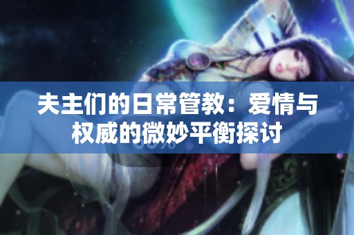 夫主们的日常管教：爱情与权威的微妙平衡探讨