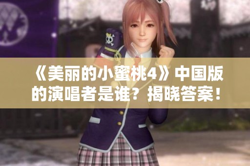 《美丽的小蜜桃4》中国版的演唱者是谁？揭晓答案！