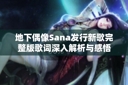 地下偶像Sana发行新歌完整版歌词深入解析与感悟