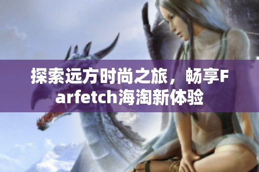 探索远方时尚之旅，畅享Farfetch海淘新体验