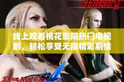 线上观看桃花影院热门电视剧，轻松享受无限精彩剧情