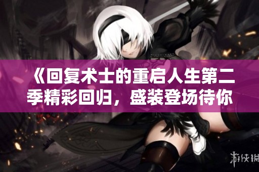 《回复术士的重启人生第二季精彩回归，盛装登场待你观看》