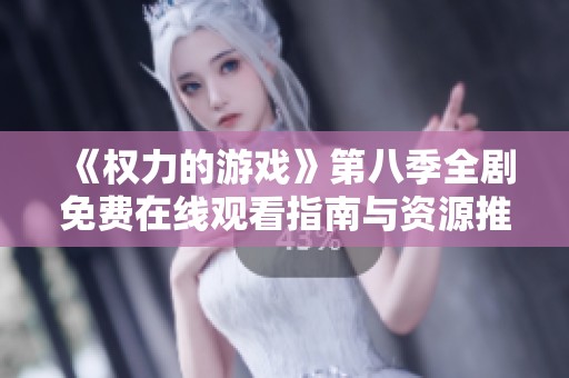 《权力的游戏》第八季全剧免费在线观看指南与资源推荐