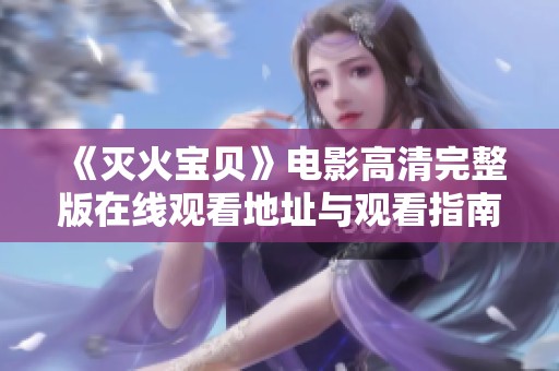 《灭火宝贝》电影高清完整版在线观看地址与观看指南