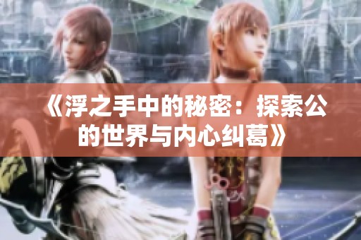 《浮之手中的秘密：探索公的世界与内心纠葛》
