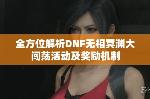 全方位解析DNF无相冥渊大闯荡活动及奖励机制