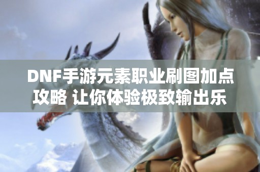 DNF手游元素职业刷图加点攻略 让你体验极致输出乐趣