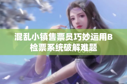 混乱小镇售票员巧妙运用B检票系统破解难题