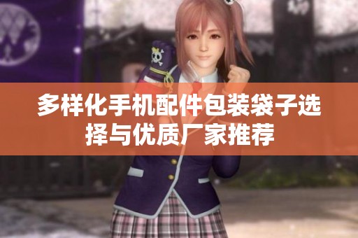 多样化手机配件包装袋子选择与优质厂家推荐